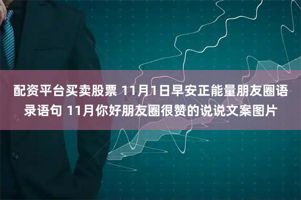 配资平台买卖股票 11月1日早安正能量朋友圈语录语句 11月你好朋友圈很赞的说说文案图片