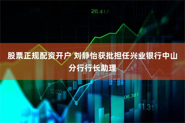 股票正规配资开户 刘静怡获批担任兴业银行中山分行行长助理