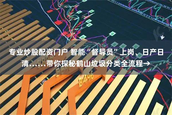 专业炒股配资门户 智能“督导员”上岗、日产日清……带你探秘鹤山垃圾分类全流程→