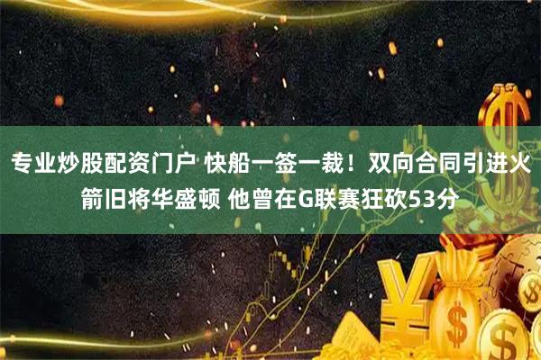 专业炒股配资门户 快船一签一裁！双向合同引进火箭旧将华盛顿 他曾在G联赛狂砍53分