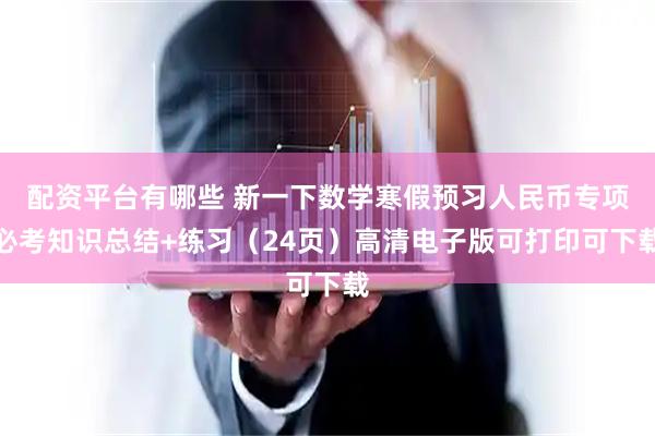 配资平台有哪些 新一下数学寒假预习人民币专项必考知识总结+练习（24页）高清电子版可打印可下载
