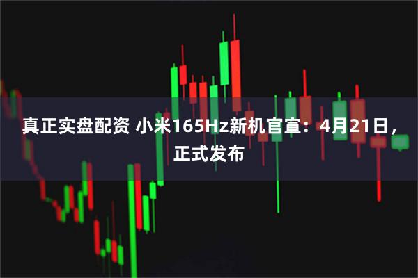 真正实盘配资 小米165Hz新机官宣：4月21日，正式发布