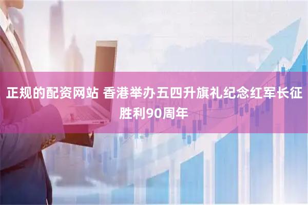 正规的配资网站 香港举办五四升旗礼纪念红军长征胜利90周年