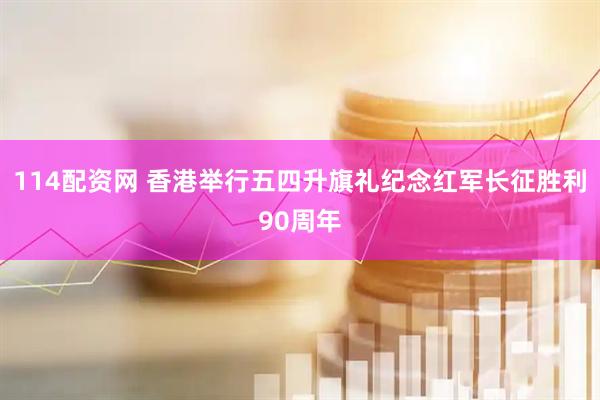 114配资网 香港举行五四升旗礼纪念红军长征胜利90周年