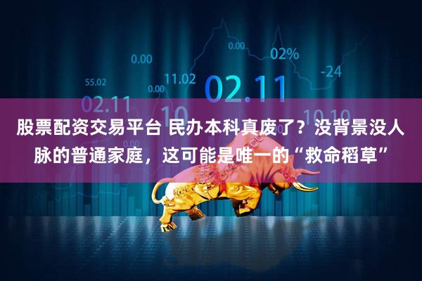 股票配资交易平台 民办本科真废了？没背景没人脉的普通家庭，这可能是唯一的“救命稻草”